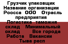 Грузчик-упаковщик › Название организации ­ Роосса, ООО › Отрасль предприятия ­ Логистика, таможня, склад › Минимальный оклад ­ 1 - Все города Работа » Вакансии   . Тыва респ.